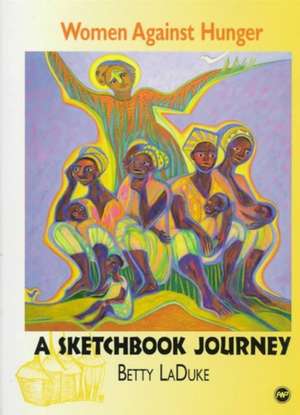 Women Against Hunger: A Sketchbook Journey de Betty LaDuke