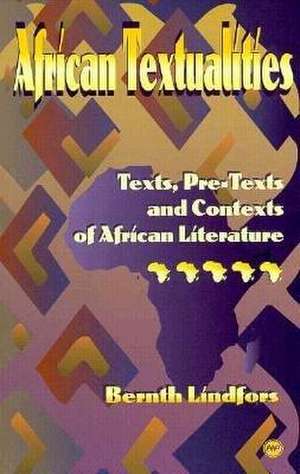 African Textualities: Texts, Pre-Texts and Contexts of African Literature de Bernth Lindfors