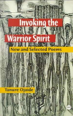 Invoking The Warrior Spirit: New and Selected Poems de Tanure Ojaide