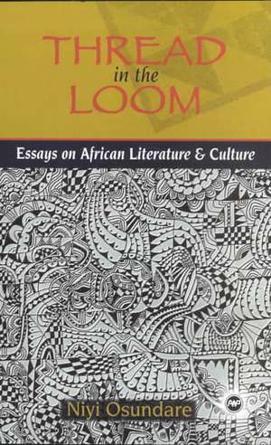 Thread In The Loom: Essays on African Literature and Culture de Niyi Osundare