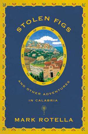 Stolen Figs: And Other Adventures in Calabria de MARK ROTELLA