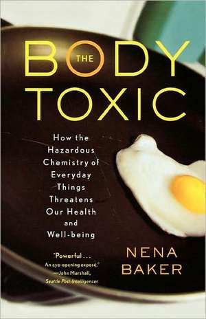 The Body Toxic: How the Hazardous Chemistry of Everyday Things Threatens Our Health and Well-Being de Nena Baker