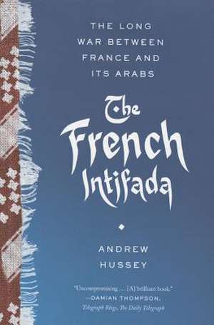 The French Intifada: The Long War Between France and Its Arabs de Andrew Hussey