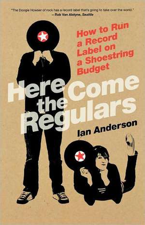 Here Come The Regulars: How to Run a Record Label on a Shoestring Budget de Ian Anderson