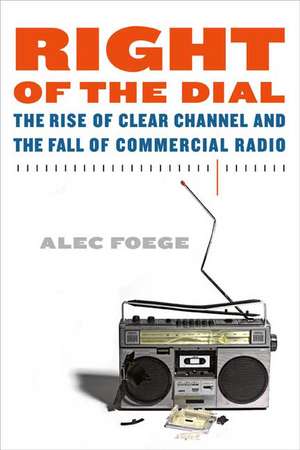 Right of the Dial: The Rise of Clear Channel and the Fall of Commercial Radio de Alec Foege