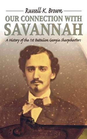 Our Connection with Savannah: A History of the 1st Battalion Georgia Sharpshooters de Russell K. Brown