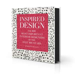 Inspired Design: The 100 Most Important Interior Designers of The Past 100 Years de Jennifer Boles