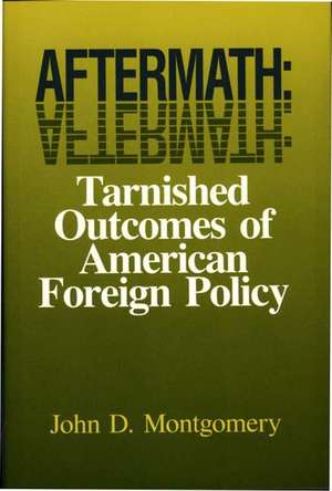 Aftermath: Tarnished Outcomes of American Foreign Policy de John D. Montgomery