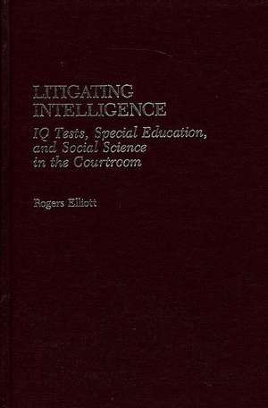 Litigating Intelligence: IQ Tests, Special Education and Social Science in the Courtroom de Rogers Elliott