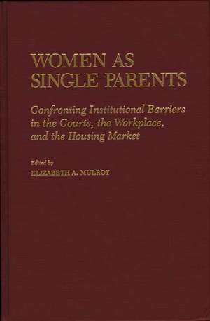 Women as Single Parents: Confronting Institutional Barriers in the Courts, the Workplace, and the Housing Market de Elizabeth A. Mulroy