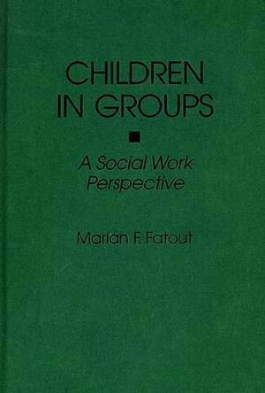 Children in Groups: A Social Work Perspective de Marian F Fatout