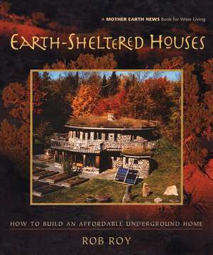 Earth-Sheltered Houses: How to Build an Affordable Underground Home de Rob Roy