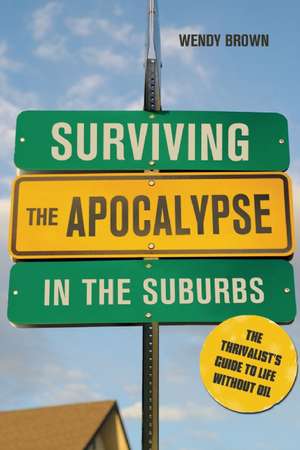 Surviving the Apocalypse in the Suburbs: The Thrivalist's Guide to Life Without Oil de Wendy Brown