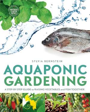 Aquaponic Gardening: A Step-By-Step Guide to Raising Vegetables and Fish Together de Sylvia Bernstein