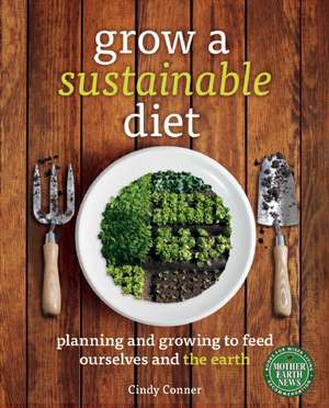 Grow a Sustainable Diet: Planning and Growing to Feed Ourselves and the Earth de Cindy Conner