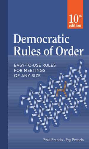 Democratic Rules of Order: Easy-To-Use Rules for Meetings of Any Size de Fred Francis