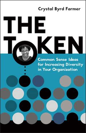 The Token: Common Sense Ideas for Increasing Diversity in Your Organization de Crystal Byrd Farmer