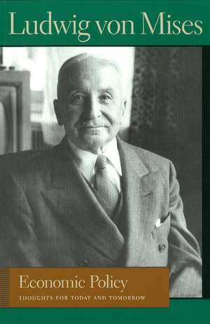 ECONOMIC POLICY: Thoughts for Today and Tomorrow de Ludwig Von Mises