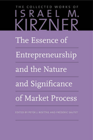 The Essence of Entrepreneurship and the Nature and Significance of Market Process de Israel M. Kirzner