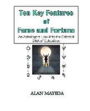 Ten Key Features of Fame and Fortune, As Astrologer's Look Into the Celestial DNA of Celebrities de Alan Mayeda