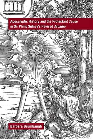 Apocalyptic History and the Protestant Cause in Sir Philip Sidney’s Revised Arcadia de Barbara Brumbaugh