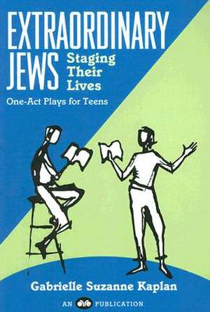 Extraordinary Jews Staging Their Lives de Gabrielle Suzanne Kaplan