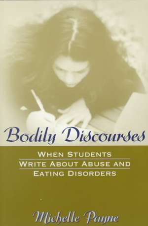 Bodily Discourses: When Students Write about Abuse and Eating Disorders de Michelle Payne