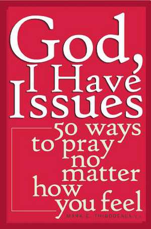 God, I Have Issues: 50 Ways to Pray No Matter How You Feel de Mark E. Thibodeaux