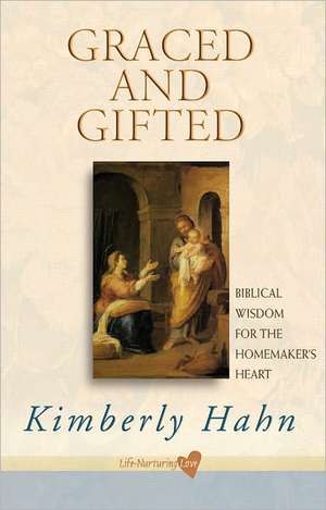 Graced and Gifted: Biblical Wisdom for the Homemaker's Heart de Kimberly Hahn