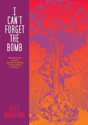 I Can't Forget the Bomb: Barefoot Gen and the Atomic Bombing of Hiroshima: A Memoir de Keiji Nakazawa