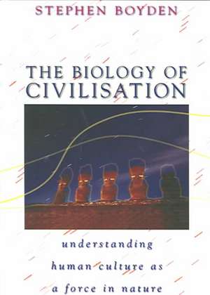 The Biology of Civilisation: Understanding Human Culture as a Force in Nature de Stephen Boyden