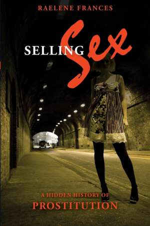 Selling Sex: A Hidden History of Prostitution de Raelene Frances