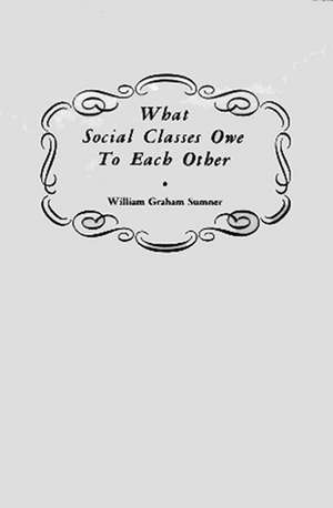 What Social Classes Owe to Each Other de William Graham Sumner