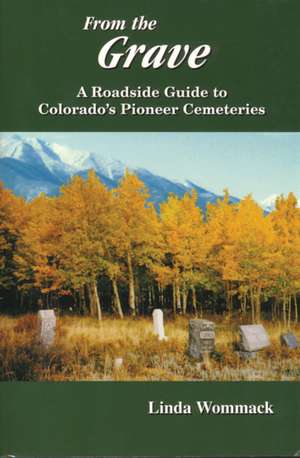 From the Grave: A Roadside Guide to Colorado's Pioneer Cemeteries de Linda Wommack