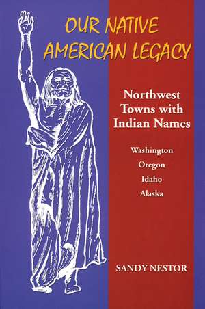 Our Native American Legacy: North West Towns with Indians Names de Sandy Nestor