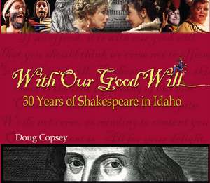 With Our Good Will: 30 Years of Shakespeare in Idaho de Doug Copsey