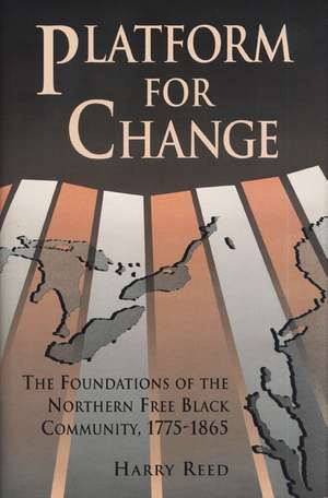 Platform for Change: The Foundations of the Northern Free Black Community, 1775-1865 de Harry Reed