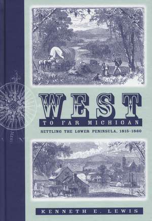 West to Far Michigan: Settling the Lower Peninsula, 1815-1860 de Kenneth E. Lewis