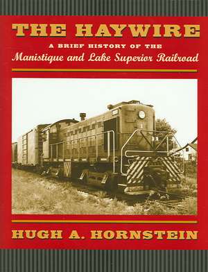  The Haywire: A Brief History of the Manistique and Lake Superior Railroad de Hugh A. Hornstein