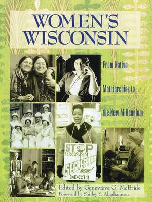 Women's Wisconsin: From Native Matriarchies to the New Millennium de Genevieve G. McBride