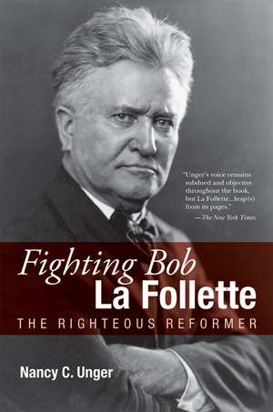 Fighting Bob La Follette: The Righteous Reformer de Nancy C. Unger