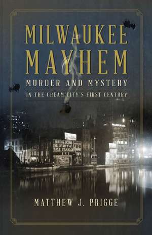 Milwaukee Mayhem: Murder and Mystery in the Cream City's First Century de Matthew J. Prigge