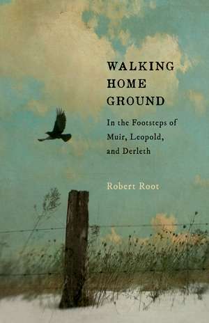 Walking Home Ground: In the Footsteps of Muir, Leopold, and Derleth de Robert Root