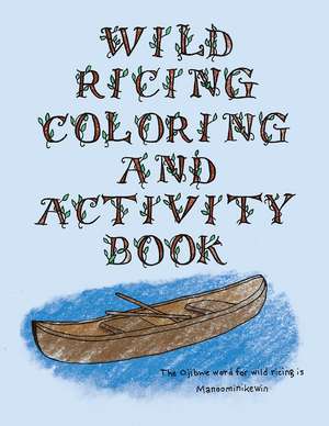 The Wild Ricing Coloring and Activity Book: Ojibwe Traditions Coloring Book Series de Cassie Brown