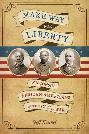 Make Way for Liberty: Wisconsin African Americans in the Civil War de Jeff Kannel