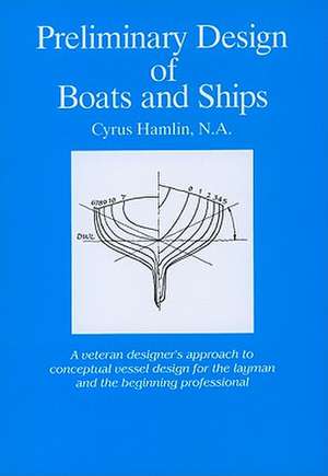 Preliminary Design of Boats and Ships: A Veteran Designer's Approach to Conceptual Vessel Design for the Layman and the Beginning Professional de Cyrus Hamlin