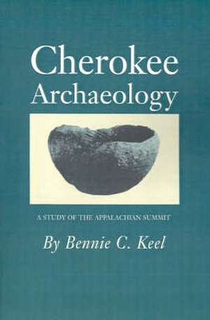 Cherokee Archaeology: A Study of the Appalachian Summit de Bennie C. Keel