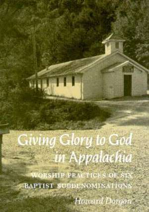 Giving Glory to God in Appalachia: Worship Practices of Six Baptist Subdenominations de Howard Dorgan