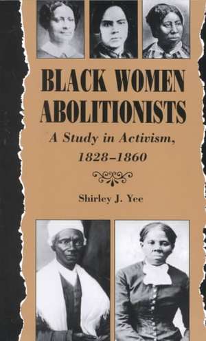 Black Women Abolitionists: A Study in Activism, 1828–1860 de Shirley J. Yee