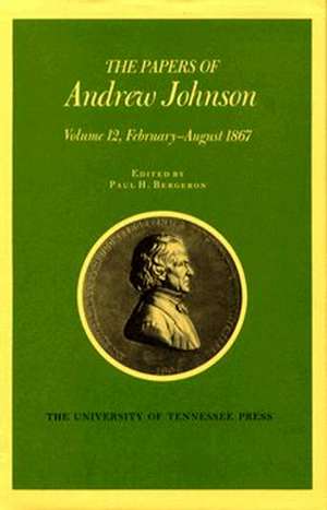 Papers A Johnson Vol 12: February August 1867 de Andrew Johnson